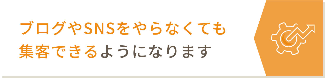 ブログやSNSをやらなくても
集客できるようになります