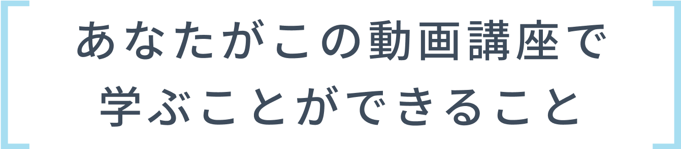 あなたがこの動画講座で学ぶことができること