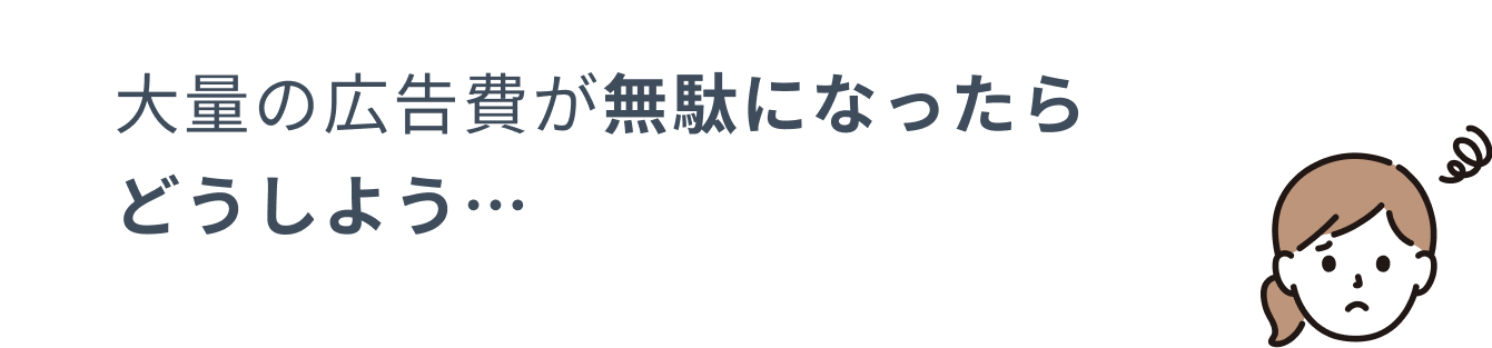 大量の広告費が無駄になったらどうしよう